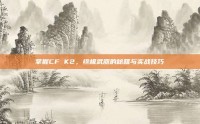 掌握CF K2，终极武器的秘籍与实战技巧