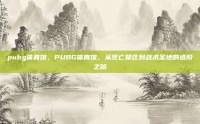 pubg体育馆，PUBG体育馆，从死亡禁区到战术圣地的进阶之路