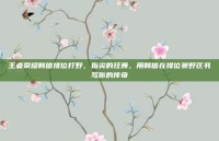 王者荣耀韩信排位打野，指尖的狂舞，用韩信在排位赛野区书写你的传奇