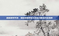 哈利波特手游，魔杖深度解析与玩法攻略全方位指南
