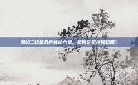揭秘三还童丹的神秘力量，如何获取终极秘籍？
