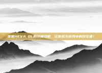 掌握HEVA OL的终极攻略，让你成为游戏中的佼佼者！