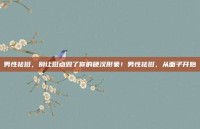 男性祛斑，别让斑点毁了你的硬汉形象！男性祛斑，从面子开始