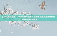 pubg如何拉黑，PUBG如何拉黑？手把手教你屏蔽沙雕队友，还你干净吃鸡环境