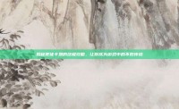 揭秘使徒卡恩的终极攻略，让你成为游戏中的不败传说