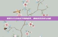 探索5250游戏下载的世界，最新游戏资讯与攻略