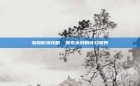 雪踪秘境攻略，探索未知的奇幻世界