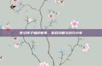 梦幻孩子知识教导，游戏攻略与技巧分享