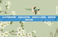 dnf召唤师觉醒，全新玩法开启，英雄实力大释放，探索全新竞技之路