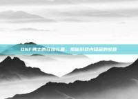 DNF勇士的狂欢礼盒，揭秘游戏内隐藏的惊喜