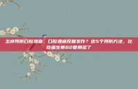 怎样预防口腔溃疡，口腔溃疡反复发作？这5个预防方法，比吃维生素B2管用多了