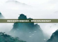 揭秘穿越火线中的暗影模式，如何成为真正的游戏高手