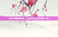 掌握龙蛋刷新时间，让你在龙之谷中领先一步！