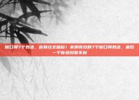 除口臭7个妙法，告别社交尴尬！亲测有效的7个除口臭妙法，最后一个你绝对想不到