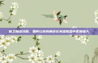 精卫加点攻略，如何让你的角色在英雄联盟中更加强大
