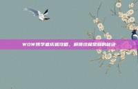 WOW博学者成就攻略，解锁终极荣耀的秘诀