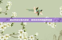 星尘传说礼包大放送，探索游戏内隐藏的宝藏