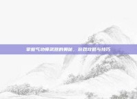 掌握气功师武器的奥秘，游戏攻略与技巧