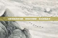 幻想武林外传攻略，掌握游戏精髓，成为武林高手
