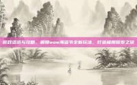 游戏资讯与攻略，解锁wow海盗节全新玩法，打造极限探索之旅