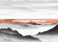 特斯拉的电喷雾攻略，游戏指南与技巧