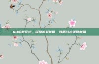 QQ幻想论坛，探索游戏新境，领略战术策略新篇