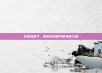 彩虹岛助手，探索游戏世界的神秘力量