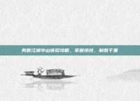 笑傲江湖华山连招攻略，掌握绝技，制胜千里