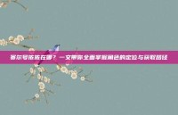 赛尔号依依在哪？一文带你全面掌握角色的定位与获取路径