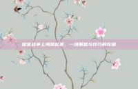 皇室战争上海锦标赛，一场策略与技巧的较量
