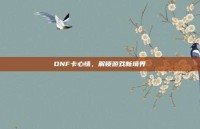 DNF卡心情，解锁游戏新境界