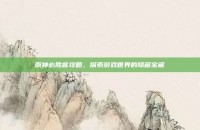 原神必胜客攻略，探索游戏世界的隐藏宝藏