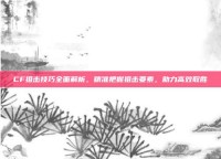 CF狙击技巧全面解析，精准把握狙击要素，助力高效取胜