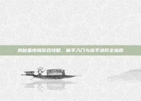 揭秘盖皮梅游戏攻略，新手入门与高手进阶全指南