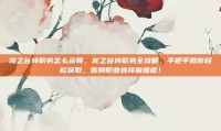龙之谷转职券怎么获得，龙之谷转职券全攻略，手把手教你轻松获取，告别职业选择困难症！
