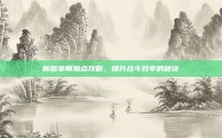 新版拳师加点攻略，提升战斗效率的秘诀