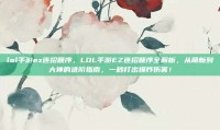 lol手游ez连招顺序，LOL手游EZ连招顺序全解析，从萌新到大神的进阶指南，一秒打出爆炸伤害！