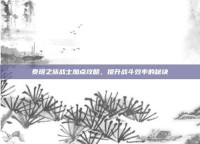 泰坦之旅战士加点攻略，提升战斗效率的秘诀