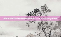 揭秘穿越火线沙丘地图的隐藏秘密——CF沙丘Bug全攻略