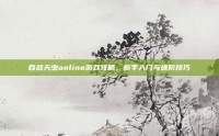 百战天虫online游戏攻略，新手入门与进阶技巧