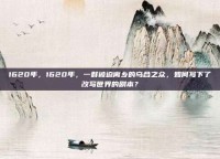 1620年，1620年，一群被迫离乡的乌合之众，如何写下了改写世界的剧本？