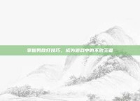 掌握男散打技巧，成为游戏中的不败王者