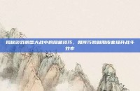 揭秘游戏螃蟹大战中的隐藏技巧，如何巧妙利用皮套提升战斗效率