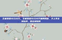 王者荣耀10元10万，王者荣耀10元10万骗局揭秘，天上不会掉馅饼，但会掉陷阱