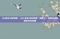 lol英文id花钱吗，LOL英文ID花钱吗？别傻了！免费改名的秘密全在这里