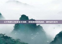 CF手游5.28全金卡攻略，掌握最新游戏动态，提升战斗实力