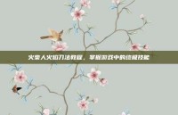 火柴人火焰刀法教程，掌握游戏中的终极技能