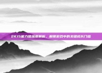 2K15能力值深度解析，解锁游戏中的关键成长门槛