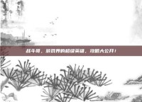战斗哥，游戏界的超级英雄，攻略大公开！