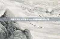 探索无限之璀璨星空——游戏界的星辰大海